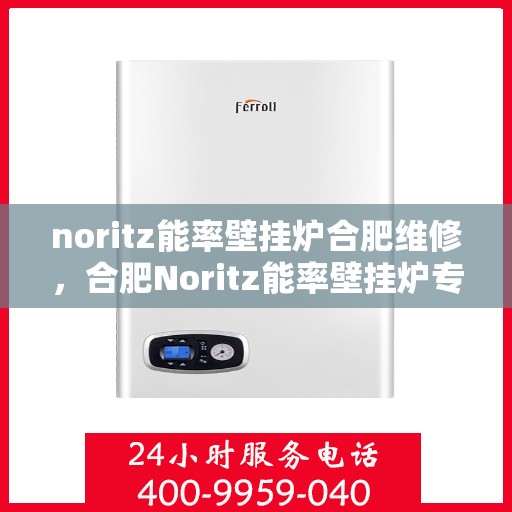 noritz能率壁挂炉合肥维修，合肥Noritz能率壁挂炉专业维修服务