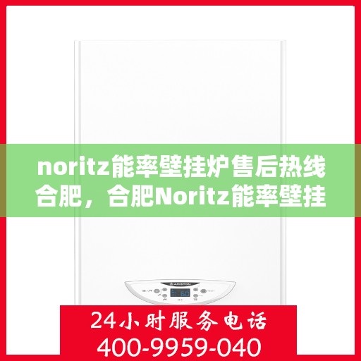 noritz能率壁挂炉售后热线合肥，合肥Noritz能率壁挂炉售后热线及服务一览