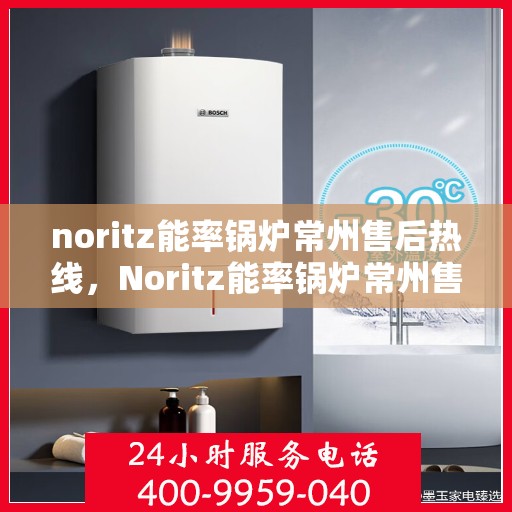 noritz能率锅炉常州售后热线，Noritz能率锅炉常州售后热线，专业维修，贴心服务