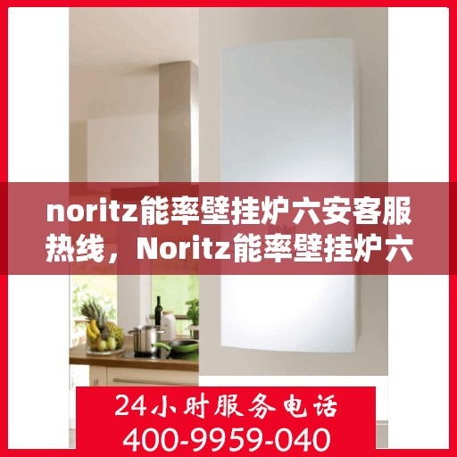 noritz能率壁挂炉六安客服热线，Noritz能率壁挂炉六安客服热线，专业团队为您解答疑问，贴心服务温暖您的家