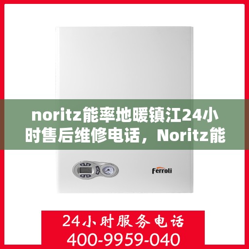 noritz能率地暖镇江24小时售后维修电话，Noritz能率地暖镇江全天候售后维修服务热线