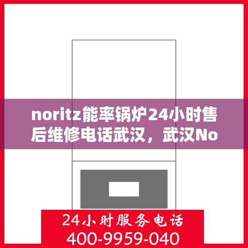 noritz能率锅炉24小时售后维修电话武汉，武汉Noritz能率锅炉全天候售后维修服务热线