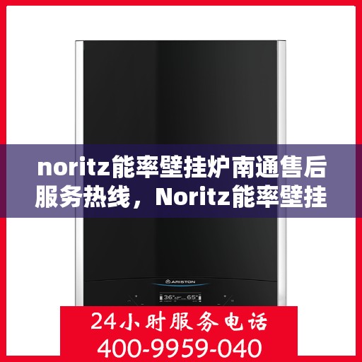 noritz能率壁挂炉南通售后服务热线，Noritz能率壁挂炉南通专业售后服务热线，贴心解决您的采暖问题