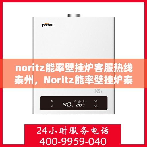 noritz能率壁挂炉客服热线泰州，Noritz能率壁挂炉泰州客服热线详解