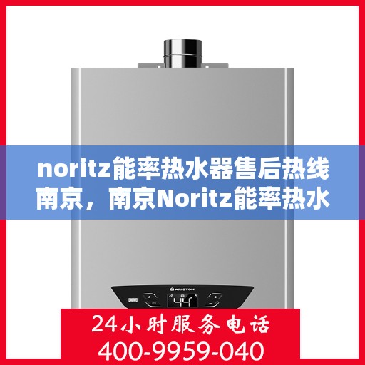 noritz能率热水器售后热线南京，南京Noritz能率热水器售后热线及服务详解
