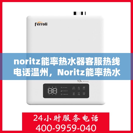 noritz能率热水器客服热线电话温州，Noritz能率热水器温州客服热线全攻略