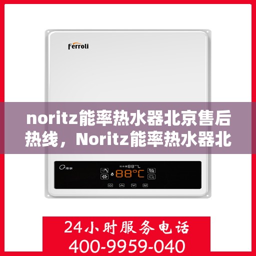 noritz能率热水器北京售后热线，Noritz能率热水器北京售后热线及维修服务指南
