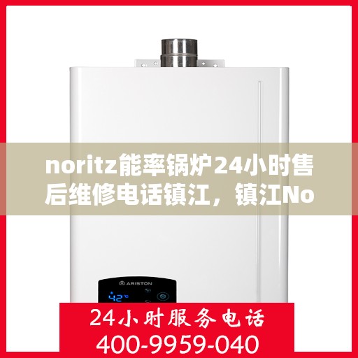 noritz能率锅炉24小时售后维修电话镇江，镇江Noritz能率锅炉全天候售后维修服务热线