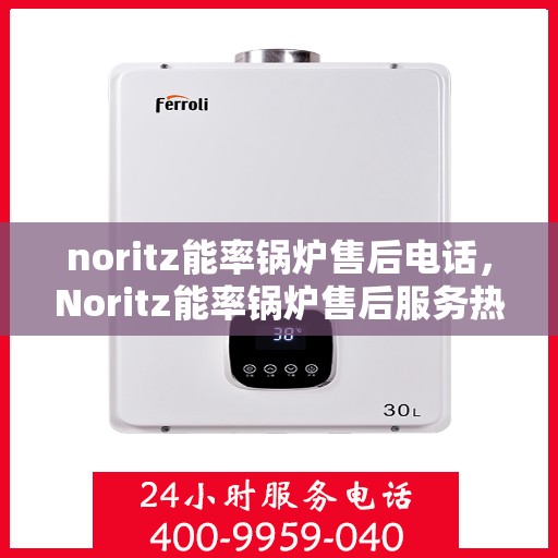 noritz能率锅炉售后电话，Noritz能率锅炉售后服务热线及电话解析