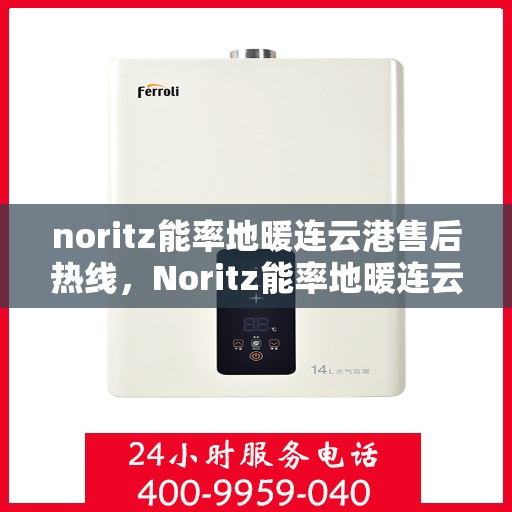 noritz能率地暖连云港售后热线，Noritz能率地暖连云港专业售后热线及服务一览