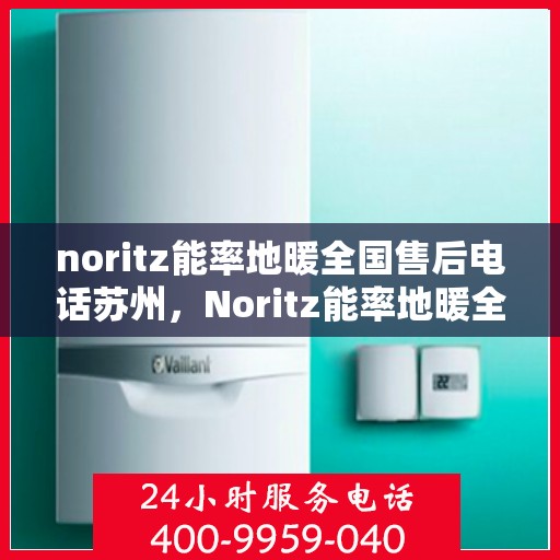 noritz能率地暖全国售后电话苏州，Noritz能率地暖全国售后电话苏州服务热线