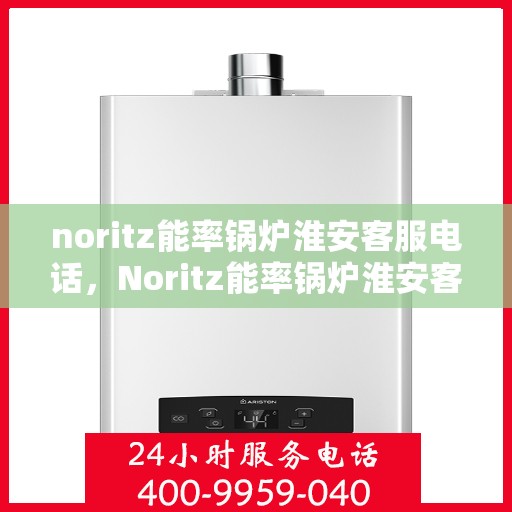 noritz能率锅炉淮安客服电话，Noritz能率锅炉淮安客服热线及售后支持