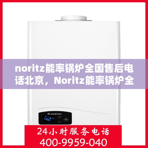 noritz能率锅炉全国售后电话北京，Noritz能率锅炉全国售后电话北京服务热线