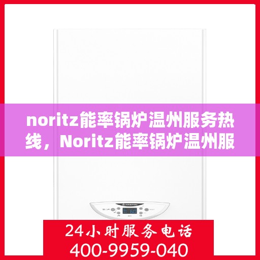 noritz能率锅炉温州服务热线，Noritz能率锅炉温州服务热线，专业高效，您的温暖保障