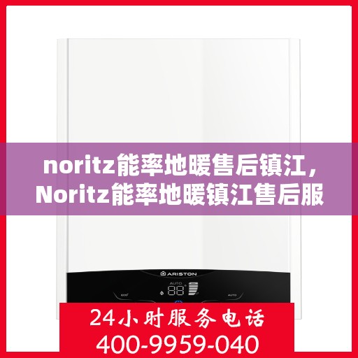 noritz能率地暖售后镇江，Noritz能率地暖镇江售后服务中心，专业维修，贴心服务