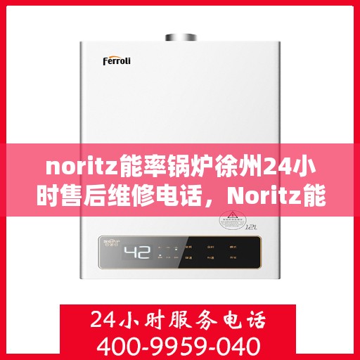 noritz能率锅炉徐州24小时售后维修电话，Noritz能率锅炉徐州全天候售后维修服务热线公布