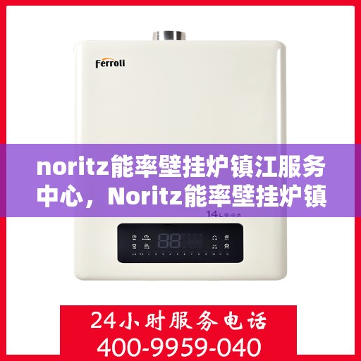 noritz能率壁挂炉镇江服务中心，Noritz能率壁挂炉镇江专业服务中心