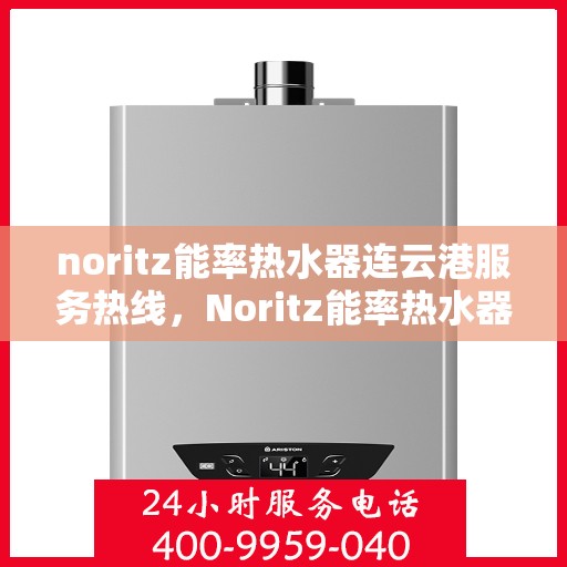 noritz能率热水器连云港服务热线，Noritz能率热水器连云港专业维修服务热线