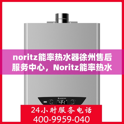 noritz能率热水器徐州售后服务中心，Noritz能率热水器徐州售后服务中心，专业维修，贴心服务