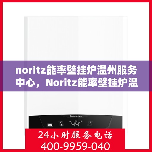 noritz能率壁挂炉温州服务中心，Noritz能率壁挂炉温州专业服务中心