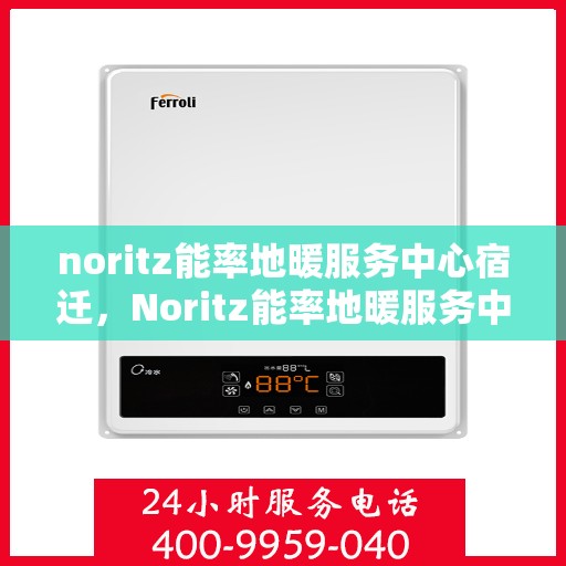 noritz能率地暖服务中心宿迁，Noritz能率地暖服务中心在宿迁，专业温暖，触手可及