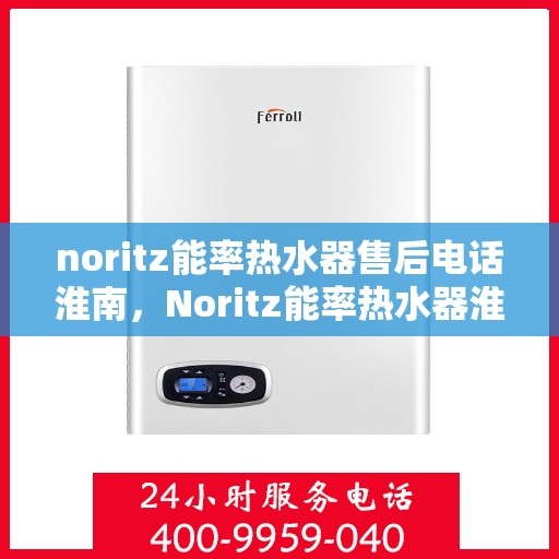 noritz能率热水器售后电话淮南，Noritz能率热水器淮南售后热线及服务指南
