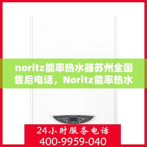 noritz能率热水器苏州全国售后电话，Noritz能率热水器苏州售后服务热线公布