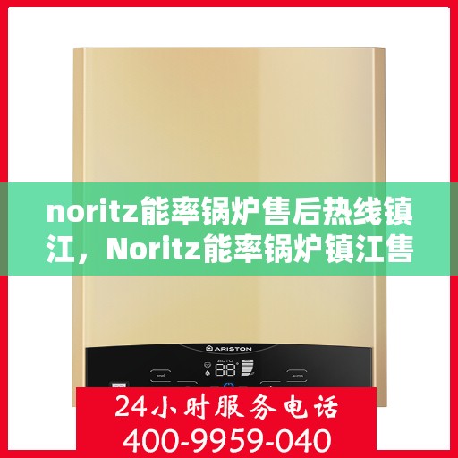 noritz能率锅炉售后热线镇江，Noritz能率锅炉镇江售后热线及维修服务指南