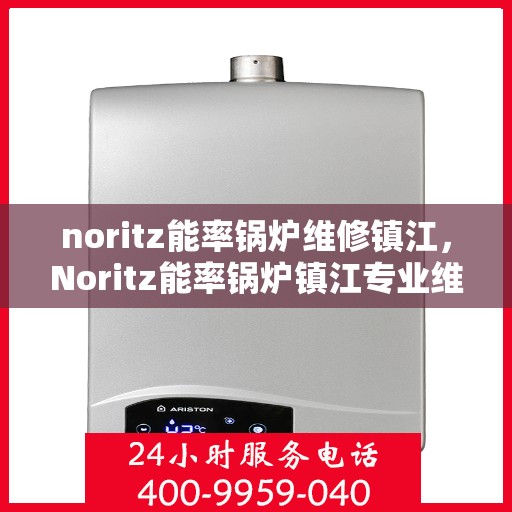 noritz能率锅炉维修镇江，Noritz能率锅炉镇江专业维修服务