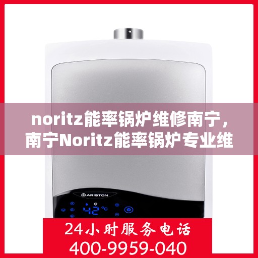 noritz能率锅炉维修南宁，南宁Noritz能率锅炉专业维修服务
