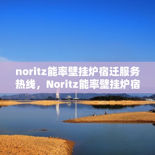 noritz能率壁挂炉宿迁服务热线，Noritz能率壁挂炉宿迁服务热线，专业品质，温暖您的生活