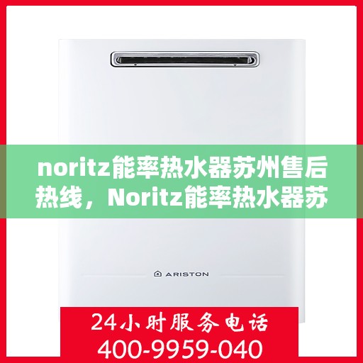noritz能率热水器苏州售后热线，Noritz能率热水器苏州售后服务热线全解析