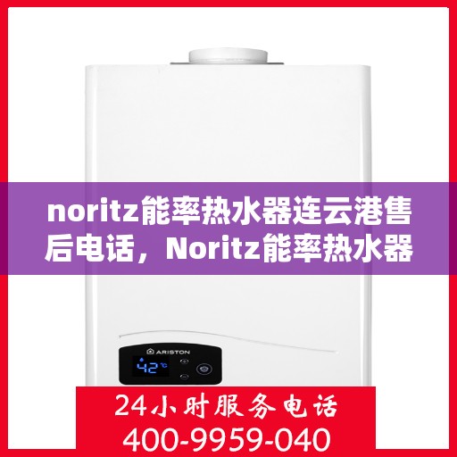 noritz能率热水器连云港售后电话，Noritz能率热水器连云港售后服务热线及联系方式