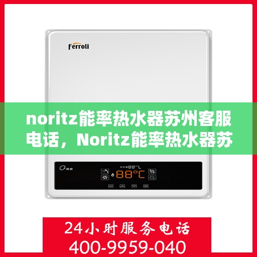 noritz能率热水器苏州客服电话，Noritz能率热水器苏州客服热线及售后支持指南