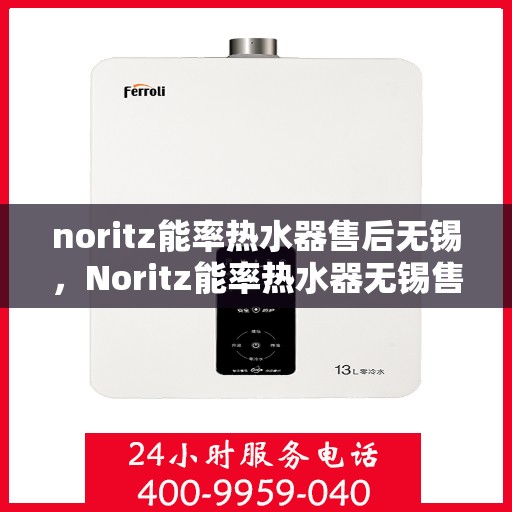 noritz能率热水器售后无锡，Noritz能率热水器无锡售后服务中心，专业团队，高效服务