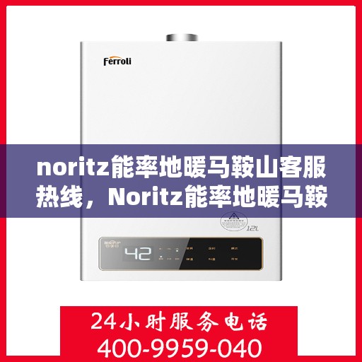 noritz能率地暖马鞍山客服热线，Noritz能率地暖马鞍山客服热线，专业解答，温暖您的每一个冬天
