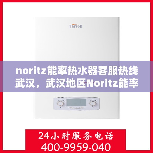 noritz能率热水器客服热线武汉，武汉地区Noritz能率热水器客服热线指南