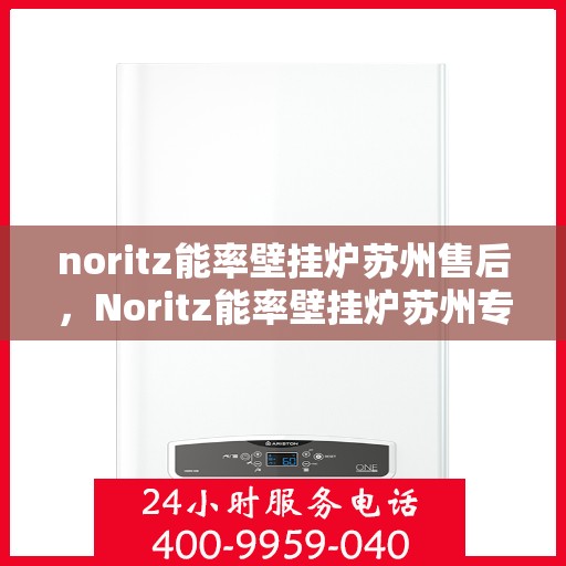 noritz能率壁挂炉苏州售后，Noritz能率壁挂炉苏州专业售后服务