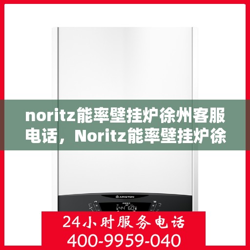 noritz能率壁挂炉徐州客服电话，Noritz能率壁挂炉徐州客服热线及售后支持全攻略