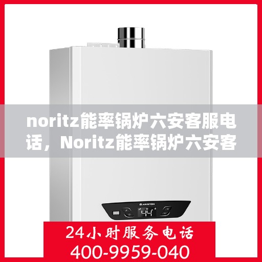 noritz能率锅炉六安客服电话，Noritz能率锅炉六安客服热线及咨询电话号码