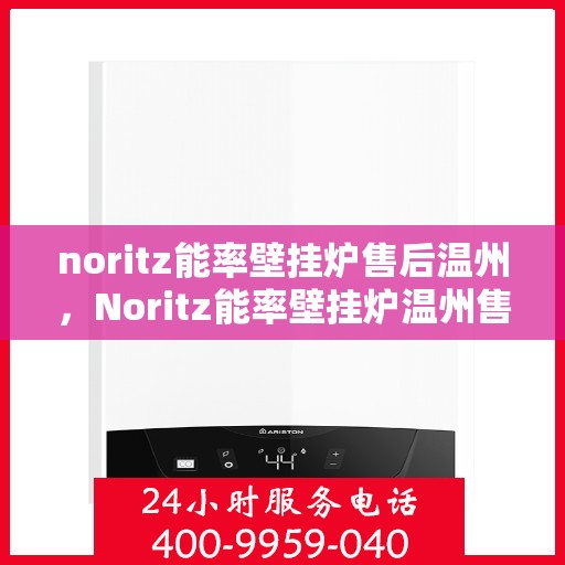 noritz能率壁挂炉售后温州，Noritz能率壁挂炉温州售后服务中心，专业维修，贴心服务