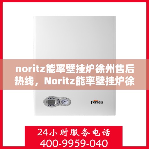 noritz能率壁挂炉徐州售后热线，Noritz能率壁挂炉徐州售后热线及服务一览