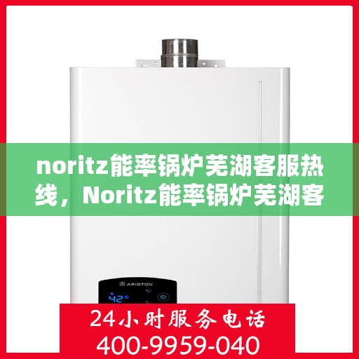 noritz能率锅炉芜湖客服热线，Noritz能率锅炉芜湖客服热线，专业支持与解决方案一站式服务
