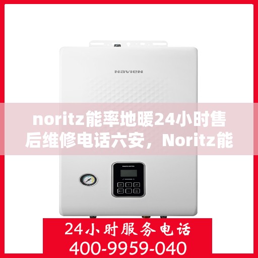 noritz能率地暖24小时售后维修电话六安，Noritz能率地暖24小时售后维修服务热线在六安，专业解决您的地暖问题