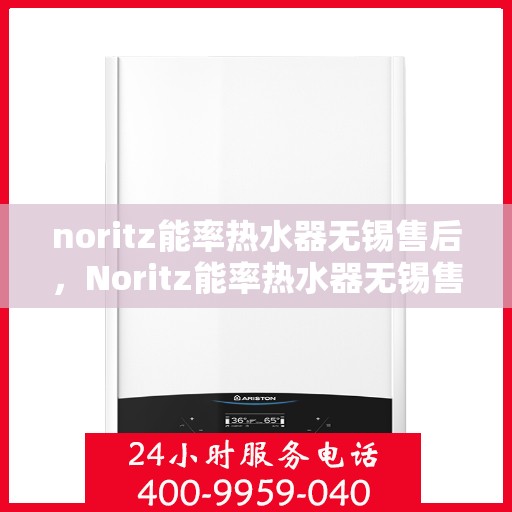 noritz能率热水器无锡售后，Noritz能率热水器无锡售后服务中心，专业团队，高效服务