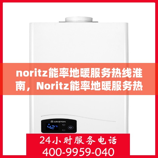noritz能率地暖服务热线淮南，Noritz能率地暖服务热线在淮南，专业团队为您温暖护航