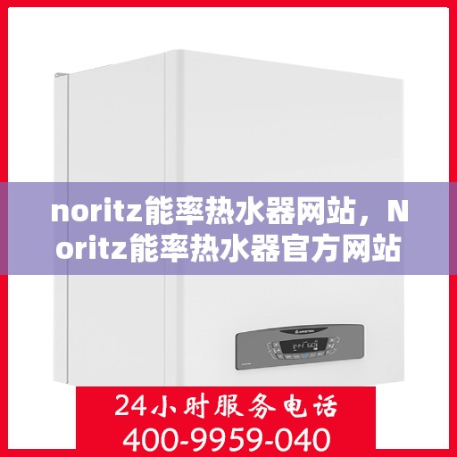noritz能率热水器网站，Noritz能率热水器官方网站，专业品质，智能热水体验