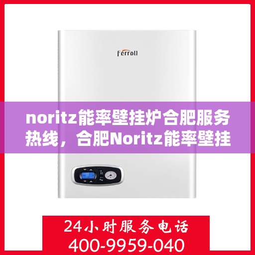noritz能率壁挂炉合肥服务热线，合肥Noritz能率壁挂炉专业维修服务热线