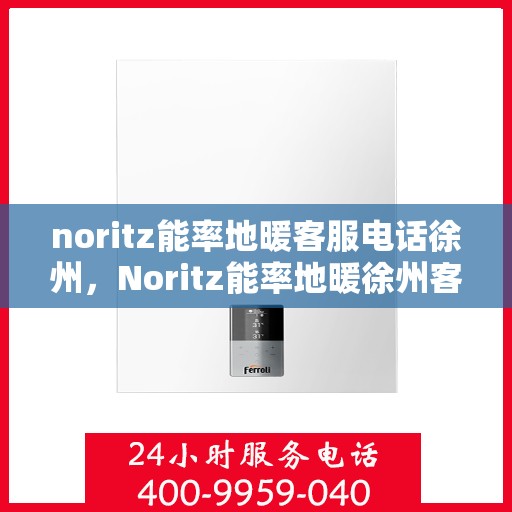 noritz能率地暖客服电话徐州，Noritz能率地暖徐州客服热线及联系方式