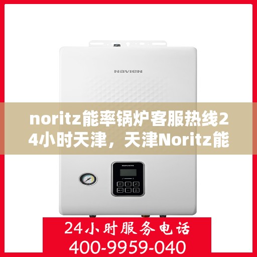 noritz能率锅炉客服热线24小时天津，天津Noritz能率锅炉全天候客服热线，24小时为您服务